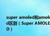 super amoled和amoled区别（Super AMOLED）