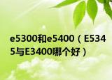 e5300和e5400（E5345与E3400哪个好）
