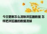 今日更新怎么清除浏览器数据 怎样把浏览器的数据清掉