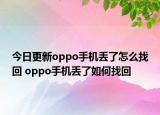 今日更新oppo手机丢了怎么找回 oppo手机丢了如何找回