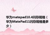 华为matepad10.4闪存规格（华为MatePad11闪存规格是多少）