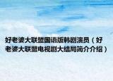 好老婆大联盟国语版韩剧演员（好老婆大联盟电视剧大结局简介介绍）
