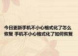 今日更新手机不小心格式化了怎么恢复 手机不小心格式化了如何恢复