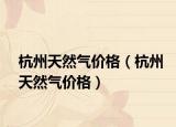 杭州天然气价格（杭州天然气价格）