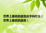 世界上最低的盆地名字叫什么（世界上最低的盆地）