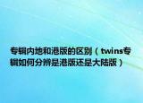 专辑内地和港版的区别（twins专辑如何分辨是港版还是大陆版）