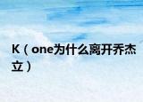 K（one为什么离开乔杰立）
