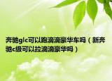 奔驰glc可以跑滴滴豪华车吗（新奔驰c级可以拉滴滴豪华吗）