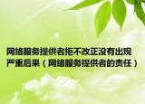 网络服务提供者拒不改正没有出现严重后果（网络服务提供者的责任）