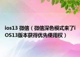 ios13 微信（微信深色模式来了iOS13版本获得优先使用权）
