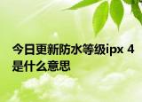 今日更新防水等级ipx 4是什么意思