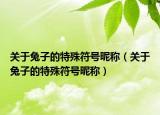 关于兔子的特殊符号昵称（关于兔子的特殊符号昵称）