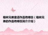 格林兄弟童话作品有哪些（格林兄弟的作品有哪些简介介绍）