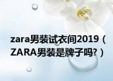 zara男装试衣间2019（ZARA男装是牌子吗?）