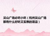 吴山广场必吃小吃（杭州吴山广场那有什么好吃又实惠的饭店）