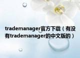 trademanager官方下载（有没有trademanager的中文版的）