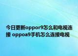 今日更新oppor9怎么和电视连接 oppoa9手机怎么连接电视