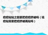 痘痘贴贴之前要把痘痘挤破吗（祛痘贴需要把痘挤破再贴吗）