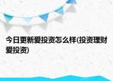 今日更新爱投资怎么样(投资理财爱投资)