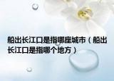 船出长江口是指哪座城市（船出长江口是指哪个地方）