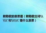 敕勒歌的意思是（敕勒歌古诗\\