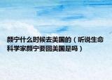 颜宁什么时候去美国的（听说生命科学家颜宁要回美国是吗）