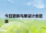 今日更新鸟巢设计者是谁