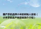 国产手机品牌小米的创始人是谁（小米手机生产商是谁简介介绍）