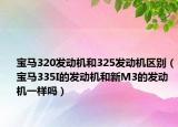 宝马320发动机和325发动机区别（宝马335I的发动机和新M3的发动机一样吗）