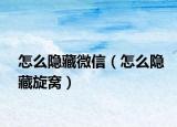 怎么隐藏微信（怎么隐藏旋窝）