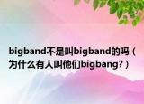 bigband不是叫bigband的吗（为什么有人叫他们bigbang?）