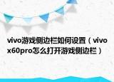 vivo游戏侧边栏如何设置（vivox60pro怎么打开游戏侧边栏）