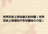 世界历史上存在最久的帝国（世界历史上有哪些千年帝国简介介绍）