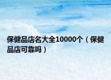 保健品店名大全10000个（保健品店可靠吗）