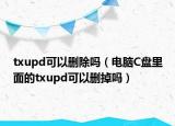 txupd可以删除吗（电脑C盘里面的txupd可以删掉吗）