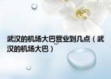 武汉的机场大巴营业到几点（武汉的机场大巴）