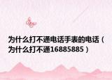 为什么打不通电话手表的电话（为什么打不通16885885）