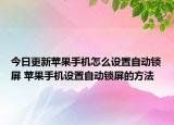 今日更新苹果手机怎么设置自动锁屏 苹果手机设置自动锁屏的方法