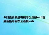 今日更新液晶电视怎么连接wifi普通液晶电视怎么连接wifi