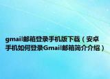 gmail邮箱登录手机版下载（安卓手机如何登录Gmail邮箱简介介绍）