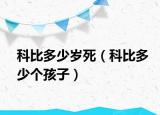 科比多少岁死（科比多少个孩子）