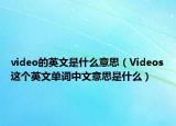 video的英文是什么意思（Videos这个英文单词中文意思是什么）