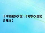 干冰需要多少度（干冰多少度简介介绍）