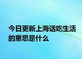 今日更新上海话吃生活的意思是什么