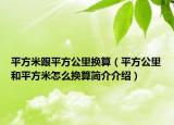 平方米跟平方公里换算（平方公里和平方米怎么换算简介介绍）
