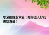 怎么搞好友恢复（如何进入好友恢复系统）