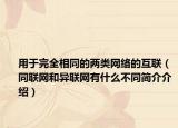 用于完全相同的两类网络的互联（同联网和异联网有什么不同简介介绍）