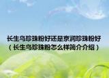 长生鸟珍珠粉好还是京润珍珠粉好（长生鸟珍珠粉怎么样简介介绍）