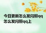 今日更新怎么发闪照qq 怎么发闪照qq上