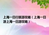 上海一日行旅游攻略（上海一日游上海一日游攻略）